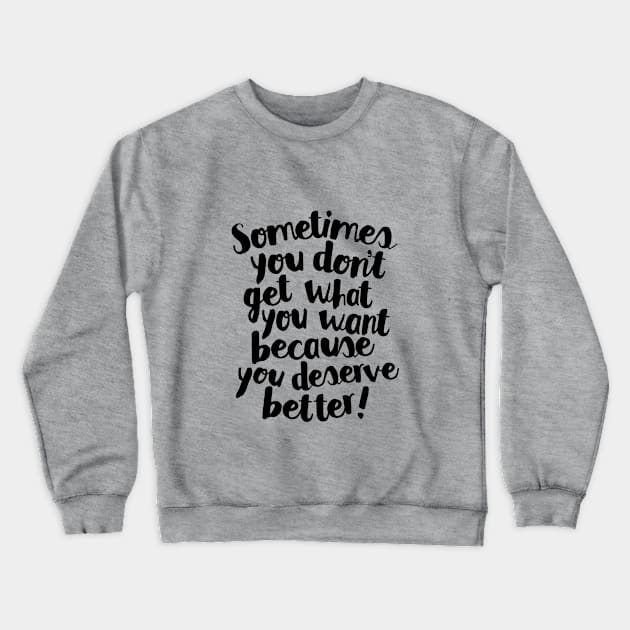 Sometimes You Don’t Get What You Want Because You Deserve Better Crewneck Sweatshirt by MotivatedType